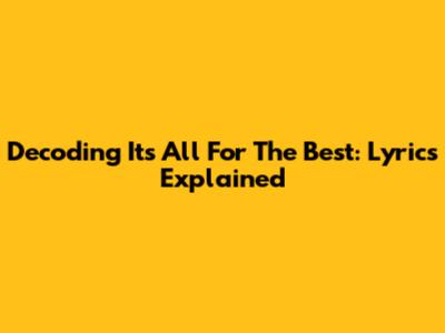 Decoding 'It's All For The Best': Lyrics Explained