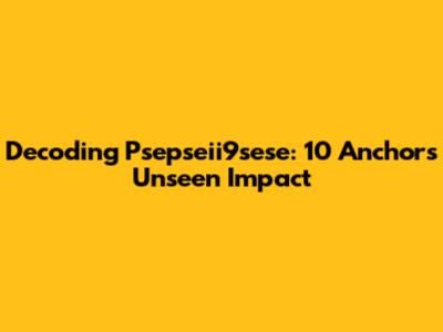 Decoding 'Psepseii9sese': 10 Anchors' Unseen Impact