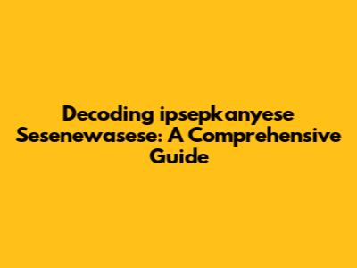 Decoding 'ipsepkanyese Sesenewasese': A Comprehensive Guide