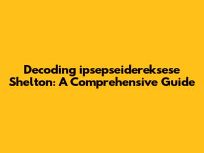 Decoding 'ipsepseidereksese Shelton': A Comprehensive Guide