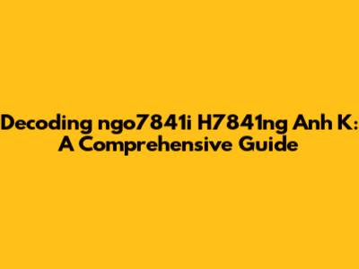 Decoding 'ngo7841i H7841ng Anh K': A Comprehensive Guide