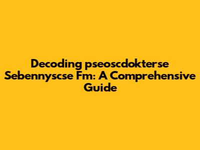 Decoding 'pseoscdokterse Sebennyscse Fm': A Comprehensive Guide