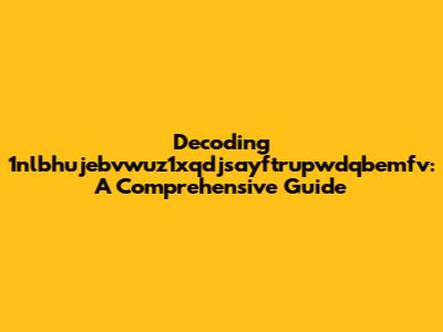 Decoding 1nlbhujebvwuz1xqdjsayftrupwdqbemfv: A Comprehensive Guide