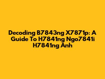 Decoding B7843ng X7871p: A Guide To H7841ng Ngo7841i H7841ng Anh