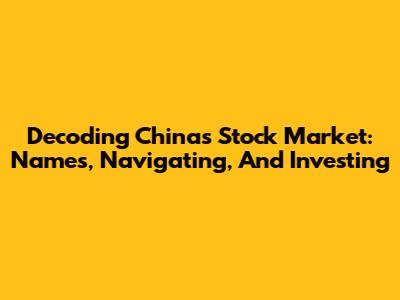 Decoding China's Stock Market: Names, Navigating, And Investing
