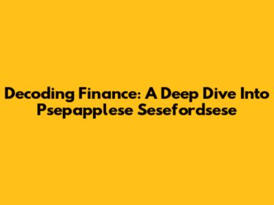 Decoding Finance: A Deep Dive Into Psepapplese Sesefordsese