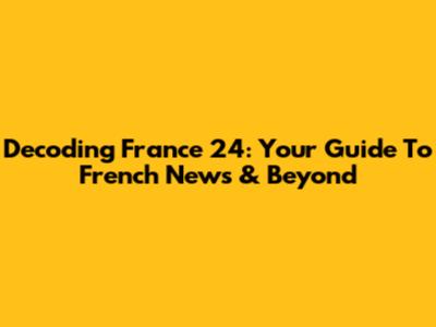 Decoding France 24: Your Guide To French News & Beyond