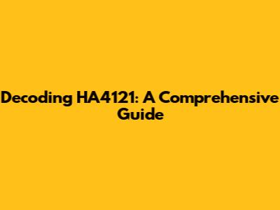 Decoding HA4121: A Comprehensive Guide