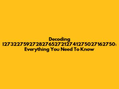 Decoding I273227592728276527212741275027162750: Everything You Need To Know