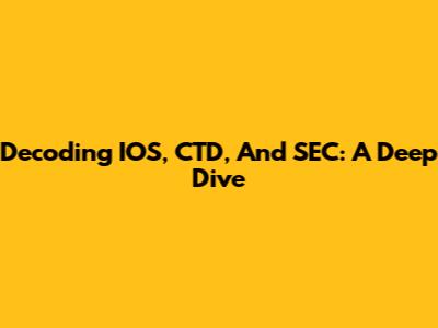 Decoding IOS, CTD, And SEC: A Deep Dive