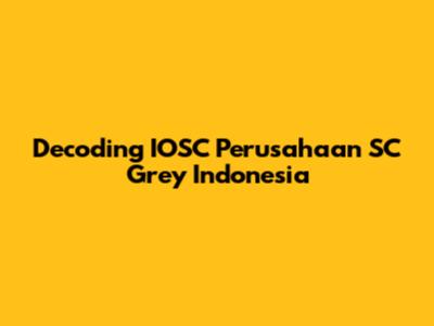 Decoding IOSC Perusahaan SC Grey Indonesia