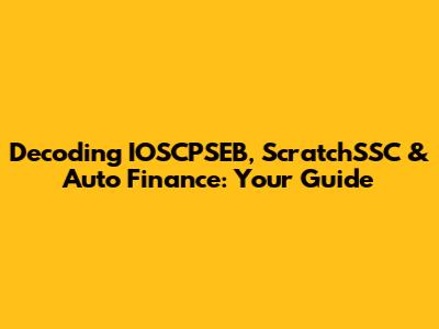 Decoding IOSCPSEB, ScratchSSC & Auto Finance: Your Guide