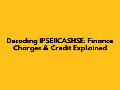 Decoding IPSEIICASHSE: Finance Charges & Credit Explained