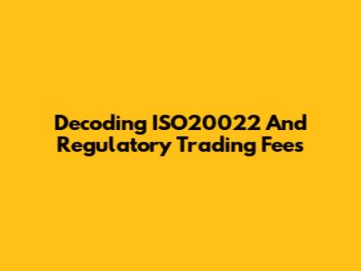 Decoding ISO20022 And Regulatory Trading Fees