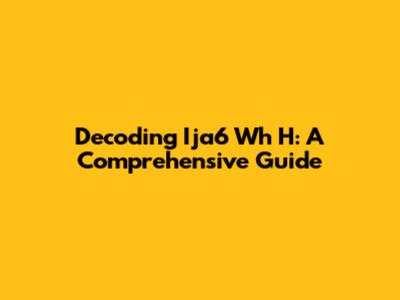 Decoding Ija6 Wh H: A Comprehensive Guide