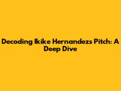 Decoding Ikike Hernandez's Pitch: A Deep Dive