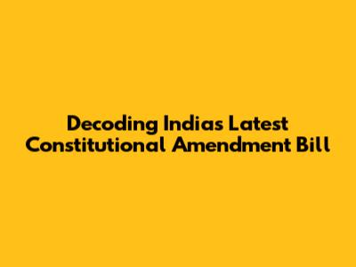 Decoding India's Latest Constitutional Amendment Bill