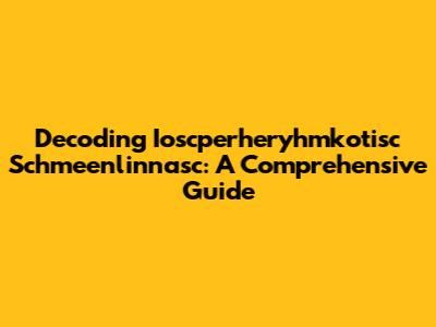 Decoding Ioscperheryhmkotisc Schmeenlinnasc: A Comprehensive Guide