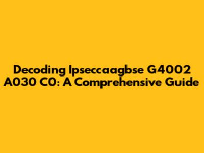 Decoding Ipseccaagbse G4002 A030 C0: A Comprehensive Guide