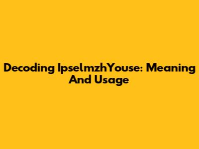 Decoding IpselmzhYouse: Meaning And Usage