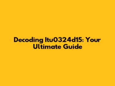 Decoding Itu0324d15: Your Ultimate Guide