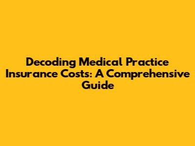 Decoding Medical Practice Insurance Costs: A Comprehensive Guide