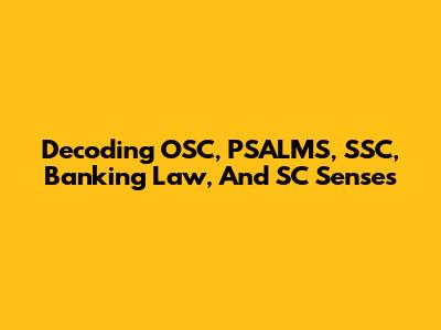 Decoding OSC, PSALMS, SSC, Banking Law, And SC Senses