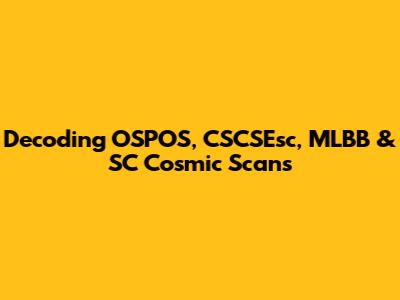 Decoding OSPOS, CSCSEsc, MLBB & SC Cosmic Scans