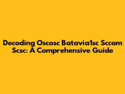 Decoding Oscosc Batavia1sc Sccom Scsc: A Comprehensive Guide