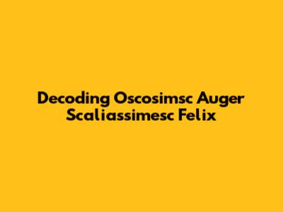 Decoding Oscosimsc Auger Scaliassimesc Felix