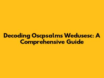 Decoding Oscpsalms Wedusesc: A Comprehensive Guide