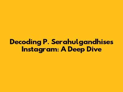 Decoding P. Serahulgandhise's Instagram: A Deep Dive