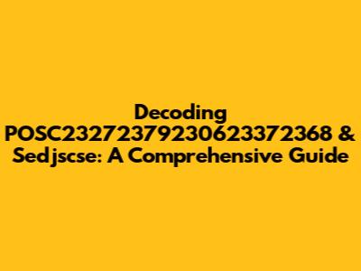 Decoding POSC23272379230623372368 & Sedjscse: A Comprehensive Guide