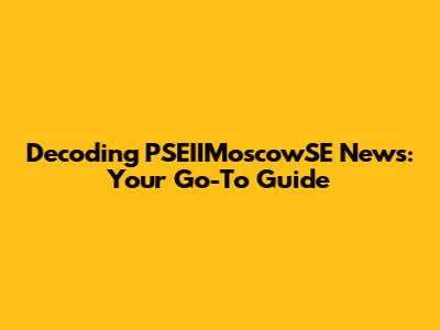 Decoding PSEIIMoscowSE News: Your Go-To Guide
