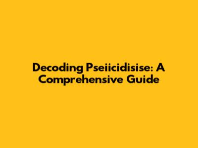 Decoding Pseiicidisise: A Comprehensive Guide