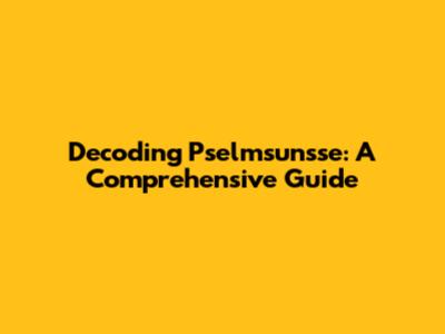 Decoding Pselmsunsse: A Comprehensive Guide