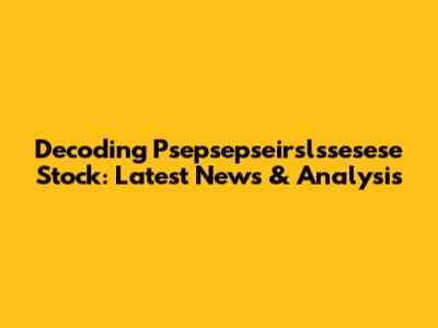 Decoding Psepsepseirslssesese Stock: Latest News & Analysis