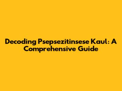 Decoding Psepsezitinsese Kaul: A Comprehensive Guide