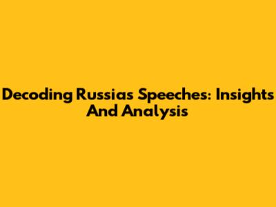 Decoding Russia's Speeches: Insights And Analysis