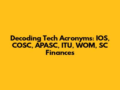 Decoding Tech Acronyms: IOS, COSC, APASC, ITU, WOM, SC Finances