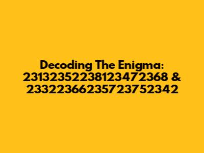 Decoding The Enigma: 23132352238123472368 & 23322366235723752342