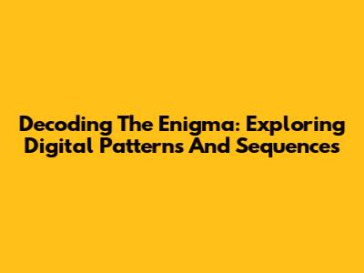 Decoding The Enigma: Exploring Digital Patterns And Sequences