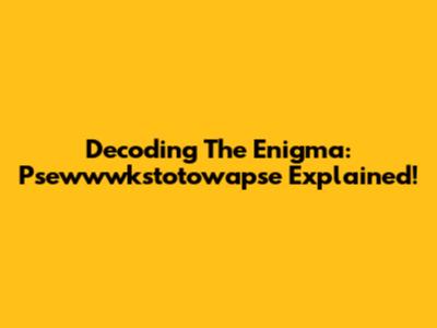 Decoding The Enigma: Psewwwkstotowapse Explained!