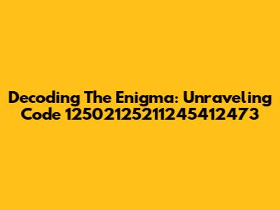 Decoding The Enigma: Unraveling Code 12502125211245412473