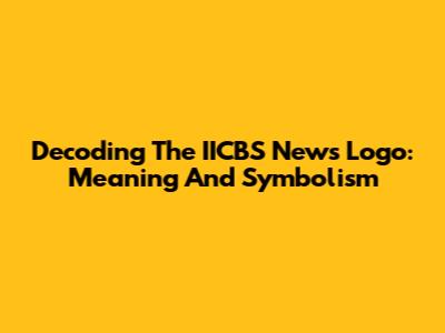 Decoding The IICBS News Logo: Meaning And Symbolism