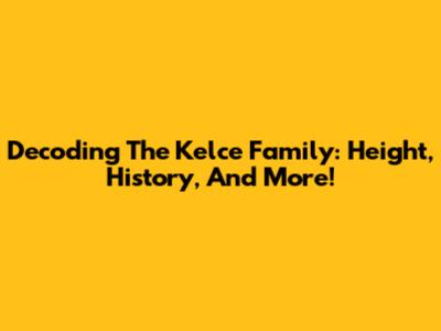 Decoding The Kelce Family: Height, History, And More!