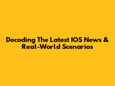 Decoding The Latest IOS News & Real-World Scenarios