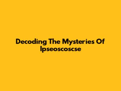 Decoding The Mysteries Of Ipseoscoscse