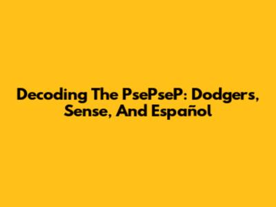 Decoding The PsePseP: Dodgers, Sense, And Español