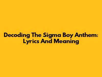 Decoding The Sigma Boy Anthem: Lyrics And Meaning